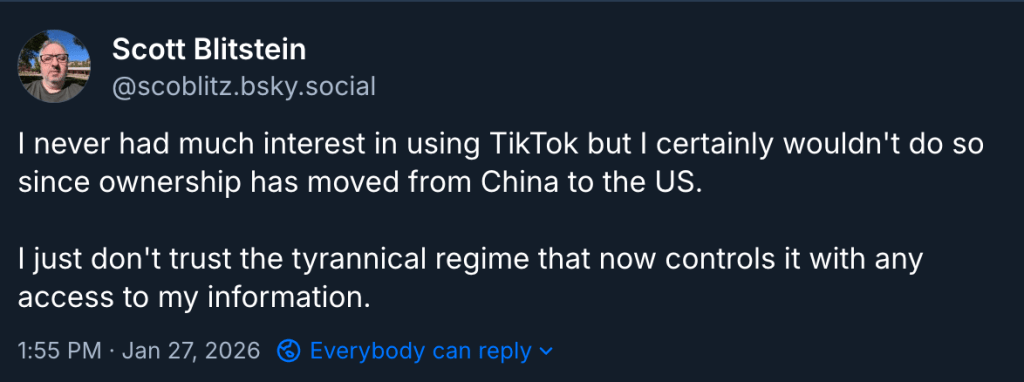 A post on Bluesky that reads: I never had much interest in using TikTok but I certainly wouldn't do so since ownership has moved from China to the US.
I just don't trust the tyrannical regime that now controls it with any access to my information.